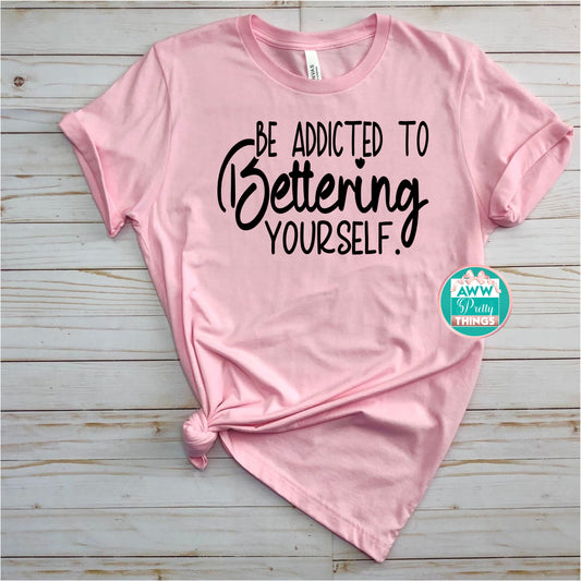 Be Addicted To Bettering Yourself Shirt