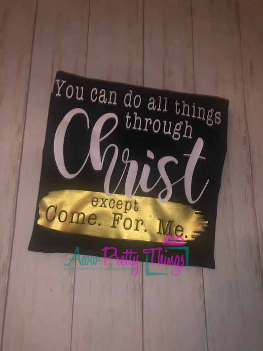 You Can Do All Things Through Christ Except Come For Me Shirt